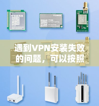 遇到VPN安装失败的问题，可以按照以下步骤逐一排查和解决