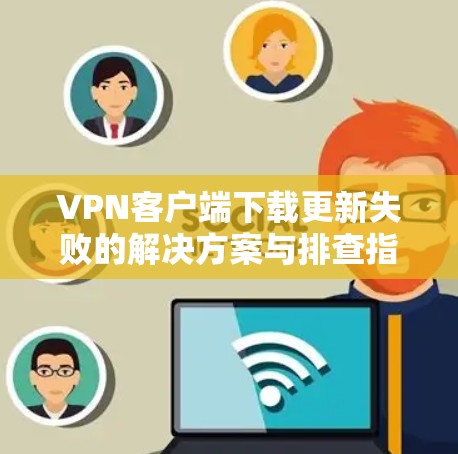 VPN客户端下载更新失败的解决方案与排查指南