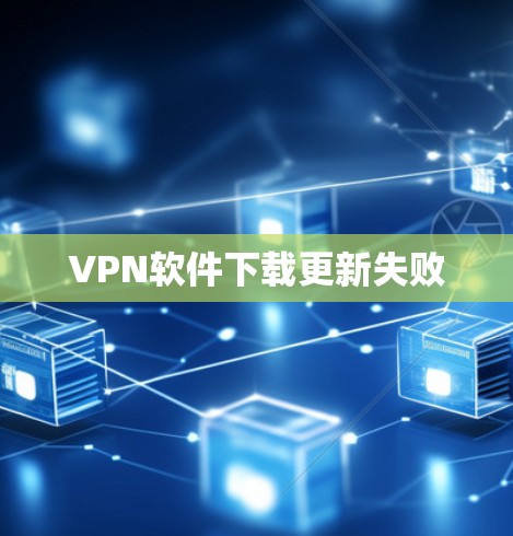 VPN软件下载更新失败