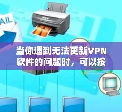 当你遇到无法更新VPN软件的问题时，可以按照以下步骤进行排查和解决