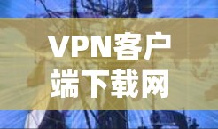 VPN客户端下载网络异常，原因分析与解决方案