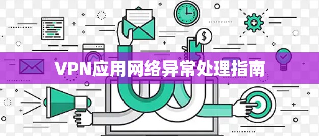 VPN应用网络异常处理指南