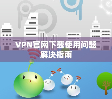 VPN官网下载使用问题解决指南