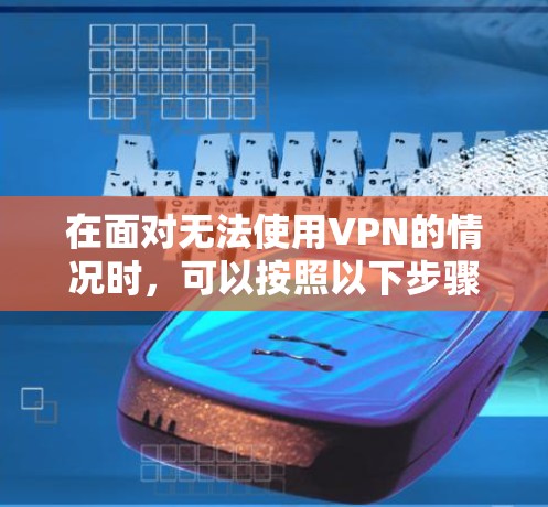 在面对无法使用VPN的情况时，可以按照以下步骤尝试解决问题