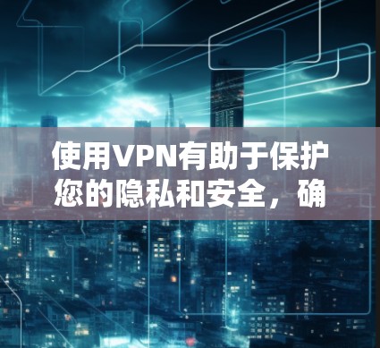 使用VPN有助于保护您的隐私和安全，确保网络连接的安全。如果您需要一个永久免费的VPN服务，您可以考虑以下几种选择