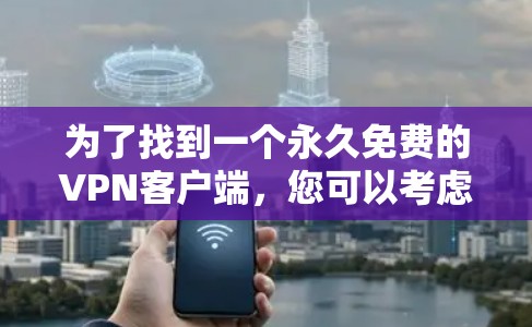 为了找到一个永久免费的VPN客户端，您可以考虑以下几种选择