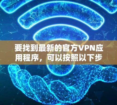 要找到最新的官方VPN应用程序，可以按照以下步骤操作