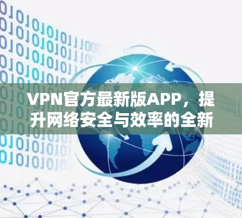 VPN官方最新版APP，提升网络安全与效率的全新解决方案