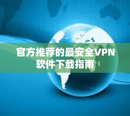 官方推荐的最安全VPN软件下载指南