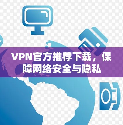 VPN官方推荐下载，保障网络安全与隐私