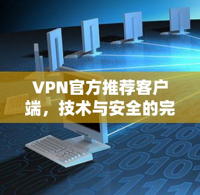 VPN官方推荐客户端，技术与安全的完美结合