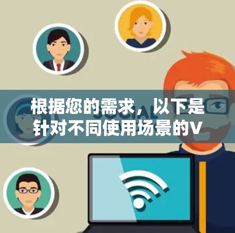 根据您的需求，以下是针对不同使用场景的VPN推荐