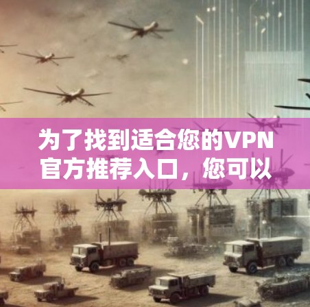 为了找到适合您的VPN官方推荐入口，您可以按照以下步骤操作