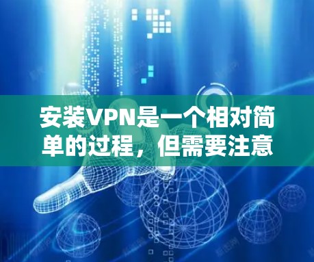 安装VPN是一个相对简单的过程，但需要注意以下几点以确保安全和有效性