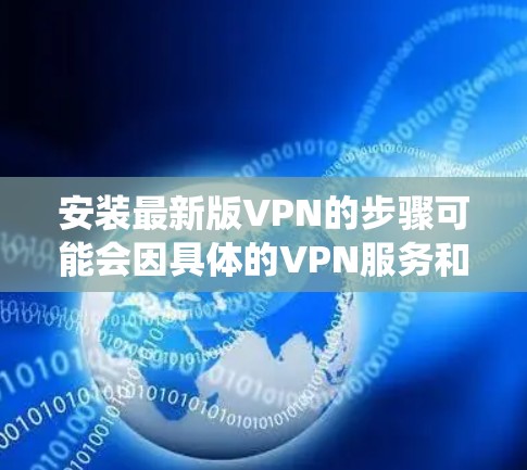 安装最新版VPN的步骤可能会因具体的VPN服务和操作系统而异。以下是一些通用的指南，帮助你安装最新版本的VPN