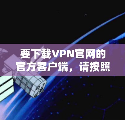 要下载VPN官网的官方客户端，请按照以下步骤操作