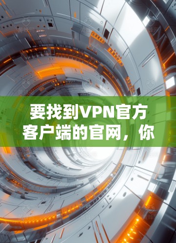 要找到VPN官方客户端的官网，你可以按照以下步骤操作