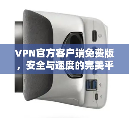 VPN官方客户端免费版，安全与速度的完美平衡