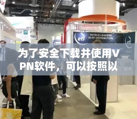 为了安全下载并使用VPN软件，可以按照以下步骤操作
