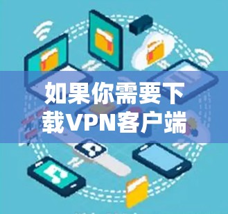 如果你需要下载VPN客户端的官方软件，可以按照以下步骤操作