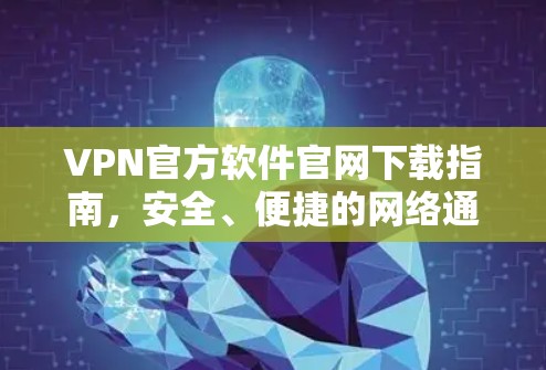 VPN官方软件官网下载指南，安全、便捷的网络通信解决方案