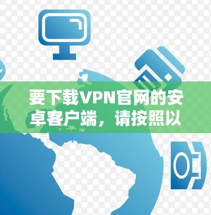 要下载VPN官网的安卓客户端，请按照以下步骤操作