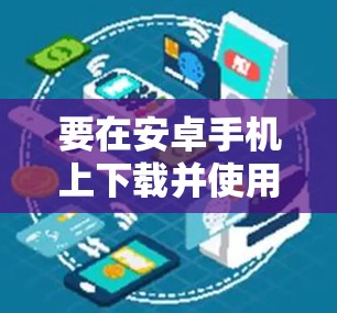 要在安卓手机上下载并使用VPN软件，请按照以下步骤操作