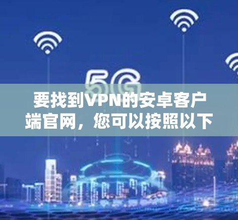 要找到VPN的安卓客户端官网，您可以按照以下步骤操作
