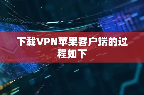 下载VPN苹果客户端的过程如下