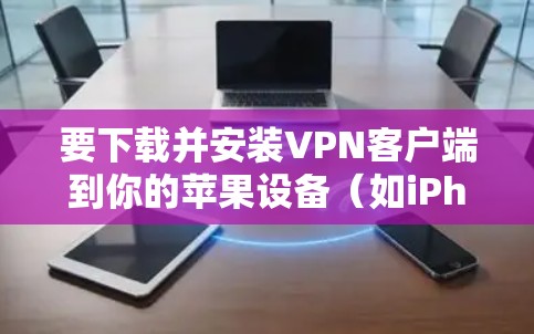 要下载并安装VPN客户端到你的苹果设备（如iPhone、iPad或Mac）可以按照以下步骤操作