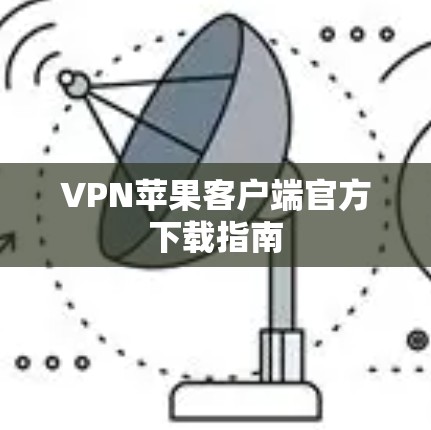 VPN苹果客户端官方下载指南