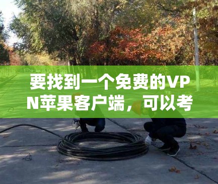 要找到一个免费的VPN苹果客户端，可以考虑以下几种方案