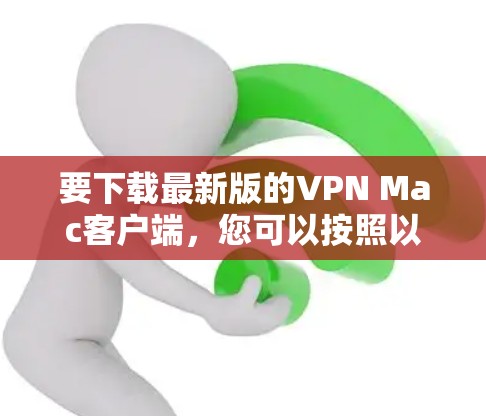 要下载最新版的VPN Mac客户端，您可以按照以下步骤操作