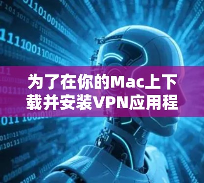 为了在你的Mac上下载并安装VPN应用程序，可以按照以下步骤操作