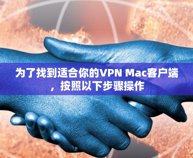为了找到适合你的VPN Mac客户端，按照以下步骤操作