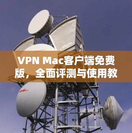 VPN Mac客户端免费版，全面评测与使用教程