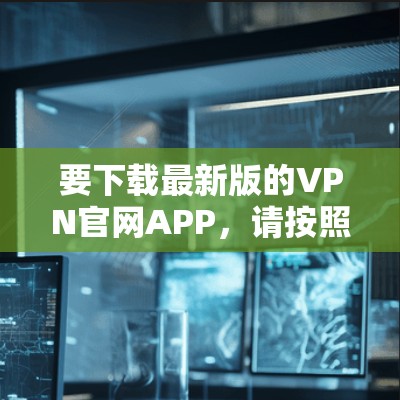 要下载最新版的VPN官网APP，请按照以下步骤操作