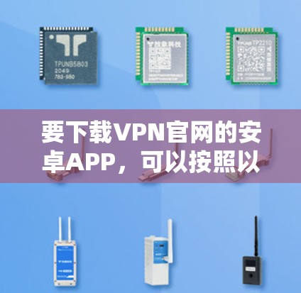 要下载VPN官网的安卓APP，可以按照以下步骤操作