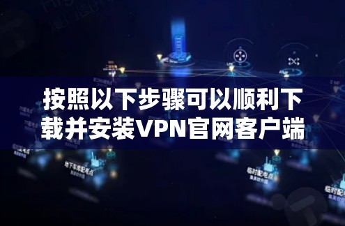 按照以下步骤可以顺利下载并安装VPN官网客户端