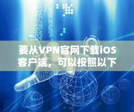 要从VPN官网下载iOS客户端，可以按照以下步骤操作