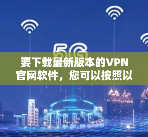 要下载最新版本的VPN官网软件，您可以按照以下步骤操作