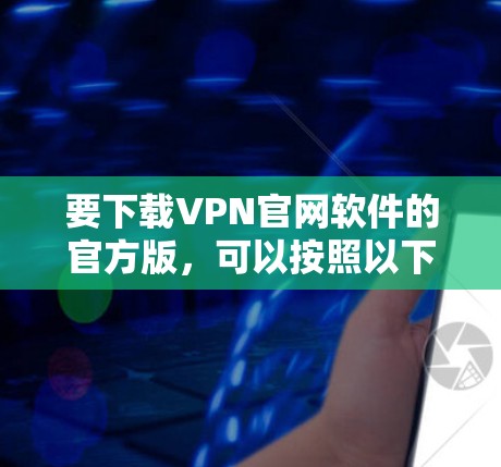 要下载VPN官网软件的官方版，可以按照以下步骤操作
