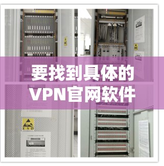 要找到具体的VPN官网软件下载入口，你需要知道你想下载哪个VPN服务。以下是一些常见的VPN品牌及其官网下载入口