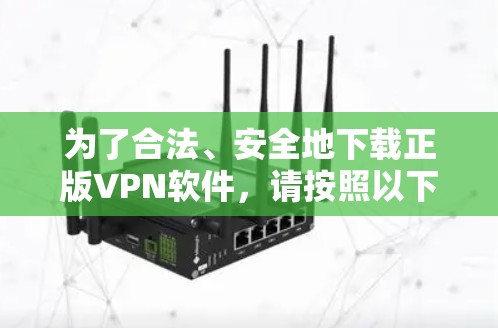 为了合法、安全地下载正版VPN软件，请按照以下步骤操作
