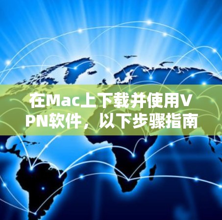 在Mac上下载并使用VPN软件，以下步骤指南将帮助您顺利完成