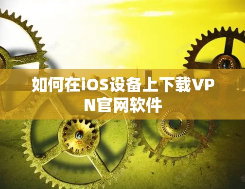 如何在iOS设备上下载VPN官网软件