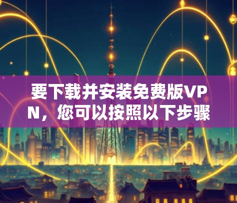 要下载并安装免费版VPN，您可以按照以下步骤操作