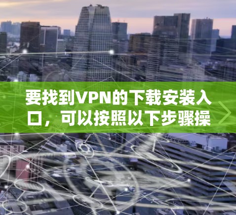 要找到VPN的下载安装入口，可以按照以下步骤操作