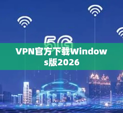 VPN官方下载Windows版2026