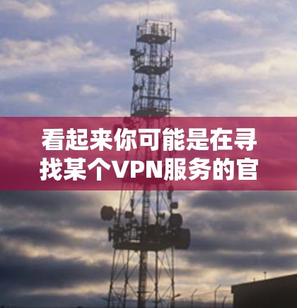 看起来你可能是在寻找某个VPN服务的官方下载入口，但VPN官方下载入口2026这个信息可能存在一些混淆或错误。通常，VPN服务的官方下载入口不会以具体年份为标题，而是会直接以品牌名或功能描述为标题